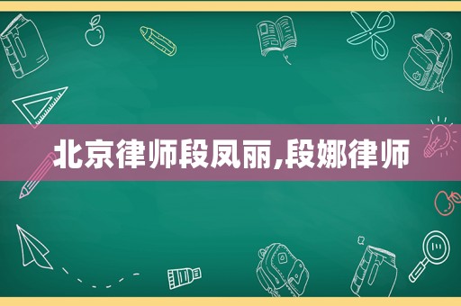 北京律師段鳳麗,段娜律師