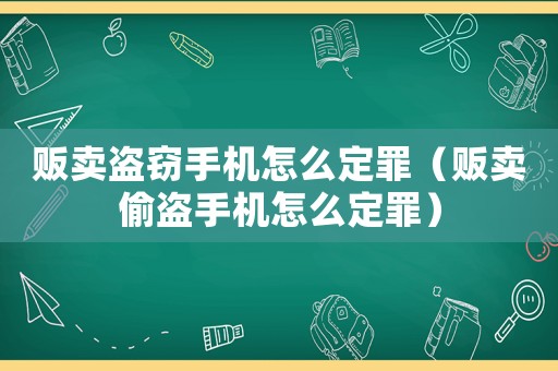 販賣盜竊手機怎么定罪（販賣偷盜手機怎么定罪）
