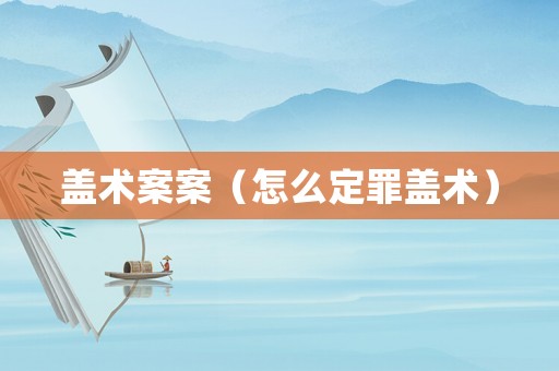 蓋術(shù)案案（怎么定罪蓋術(shù)）