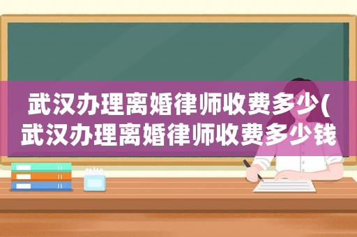 武漢辦理離婚律師收費(fèi)多少(武漢辦理離婚律師收費(fèi)多少錢)
