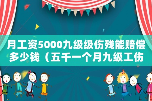 月工資5000九級級傷殘能賠償多少錢（五千一個月九級工傷能賠多少錢）