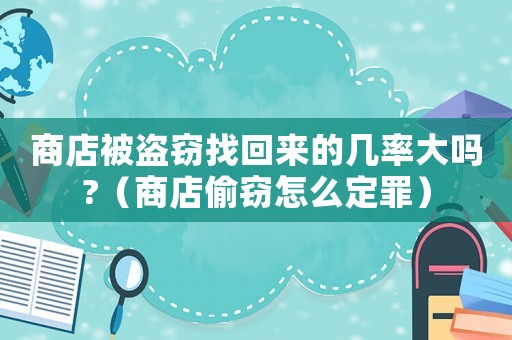 商店被盜竊找回來的幾率大嗎?（商店偷竊怎么定罪）