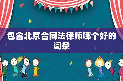 包含北京合同法律師哪個(gè)好的詞條