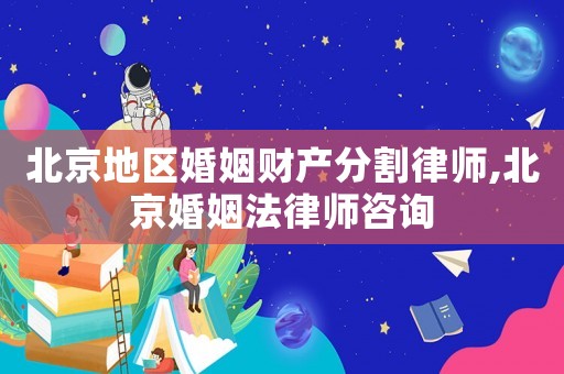 北京地區(qū)婚姻財產(chǎn)分割律師,北京婚姻法律師咨詢