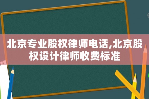 北京專業(yè)股權(quán)律師電話,北京股權(quán)設(shè)計(jì)律師收費(fèi)標(biāo)準(zhǔn)