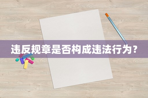 違反規(guī)章是否構(gòu)成違法行為？