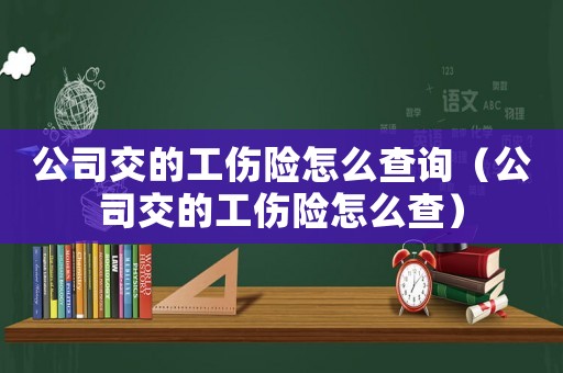 公司交的工傷險怎么查詢（公司交的工傷險怎么查）