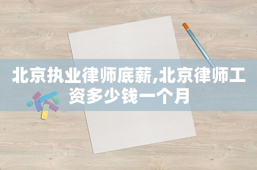 北京執(zhí)業(yè)律師底薪,北京律師工資多少錢一個(gè)月