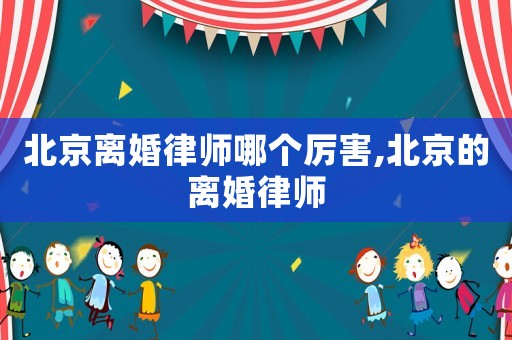 北京離婚律師哪個厲害,北京的離婚律師