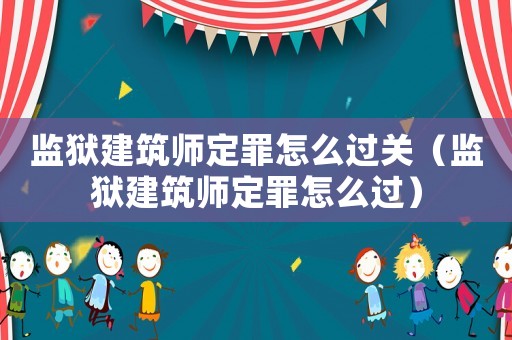 監(jiān)獄建筑師定罪怎么過關（監(jiān)獄建筑師定罪怎么過）
