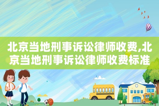 北京當(dāng)?shù)匦淌略V訟律師收費,北京當(dāng)?shù)匦淌略V訟律師收費標(biāo)準(zhǔn)