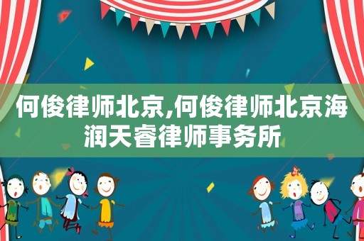 何俊律師北京,何俊律師北京海潤天睿律師事務(wù)所
