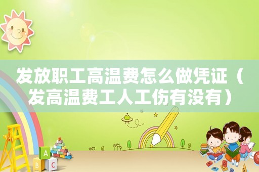 發(fā)放職工高溫費怎么做憑證（發(fā)高溫費工人工傷有沒有）
