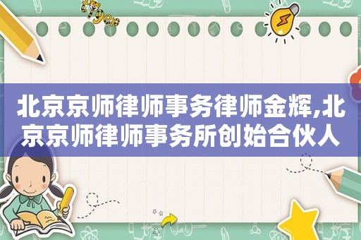 北京京師律師事務律師金輝,北京京師律師事務所創(chuàng)始合伙人