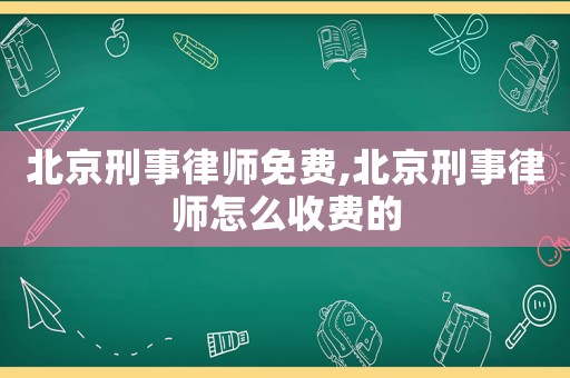 北京刑事律師免費(fèi),北京刑事律師怎么收費(fèi)的