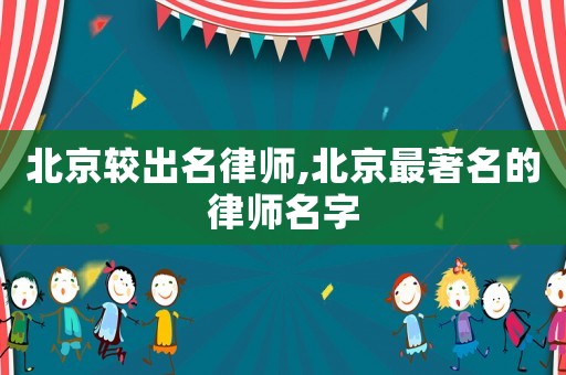 北京較出名律師,北京最著名的律師名字