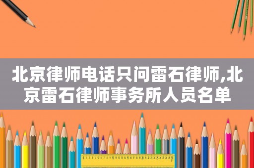 北京律師電話(huà)只問(wèn)雷石律師,北京雷石律師事務(wù)所人員名單