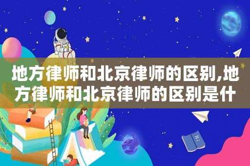 地方律師和北京律師的區(qū)別,地方律師和北京律師的區(qū)別是什么