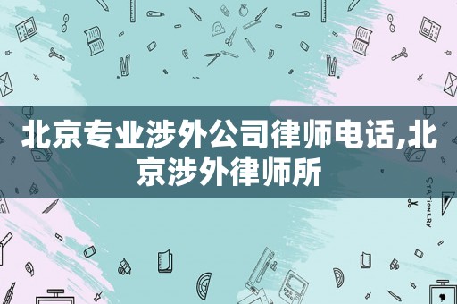 北京專業(yè)涉外公司律師電話,北京涉外律師所