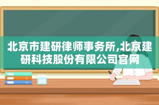 北京市建研律師事務(wù)所,北京建研科技股份有限公司官網(wǎng)
