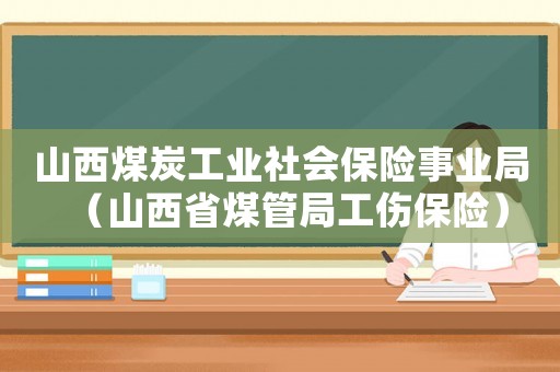 山西煤炭工業(yè)社會(huì)保險(xiǎn)事業(yè)局（山西省煤管局工傷保險(xiǎn)）