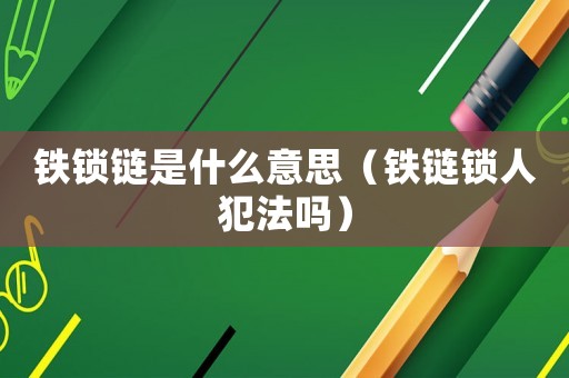 鐵鎖鏈?zhǔn)鞘裁匆馑迹ㄨF鏈鎖人犯法嗎）