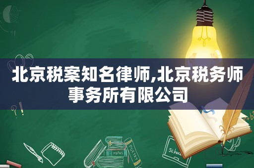 北京稅案知名律師,北京稅務(wù)師事務(wù)所有限公司