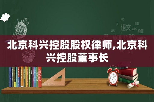 北京科興控股股權律師,北京科興控股董事長