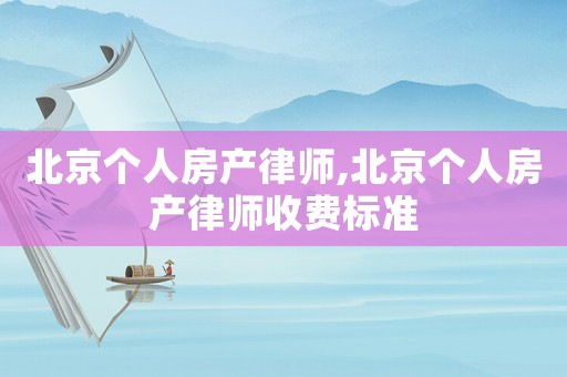 北京個(gè)人房產(chǎn)律師,北京個(gè)人房產(chǎn)律師收費(fèi)標(biāo)準(zhǔn)
