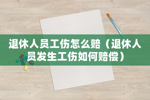 退休人員工傷怎么賠（退休人員發(fā)生工傷如何賠償）