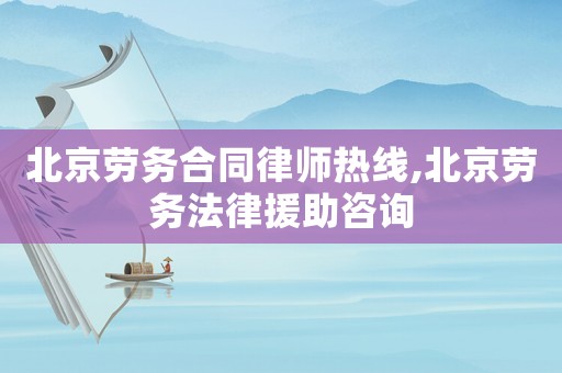 北京勞務(wù)合同律師熱線,北京勞務(wù)法律援助咨詢