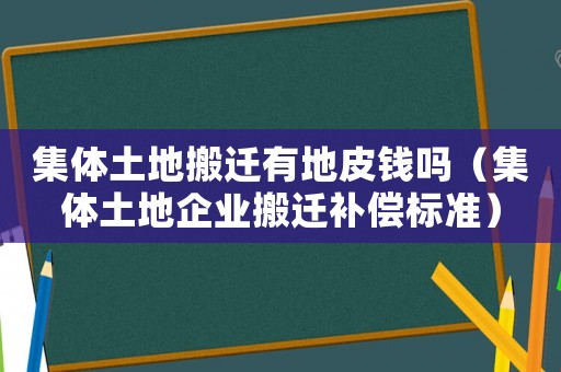 集體土地搬遷有地皮錢嗎（集體土地企業(yè)搬遷補(bǔ)償標(biāo)準(zhǔn)）
