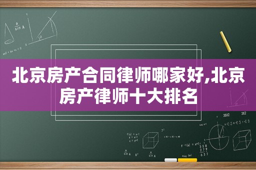 北京房產(chǎn)合同律師哪家好,北京房產(chǎn)律師十大排名