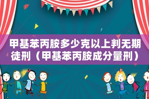 甲基苯丙胺多少克以上判無(wú)期徒刑（甲基苯丙胺成分量刑）