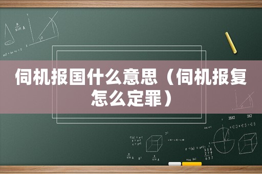 伺機(jī)報(bào)國什么意思（伺機(jī)報(bào)復(fù)怎么定罪）