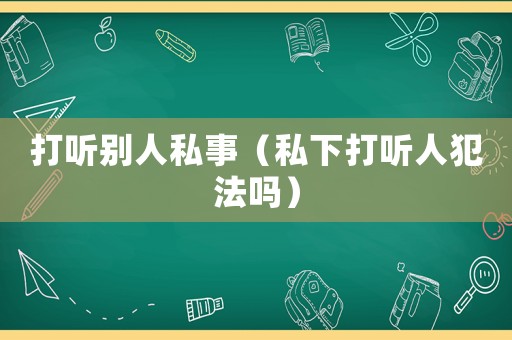 打聽別人私事（私下打聽人犯法嗎）