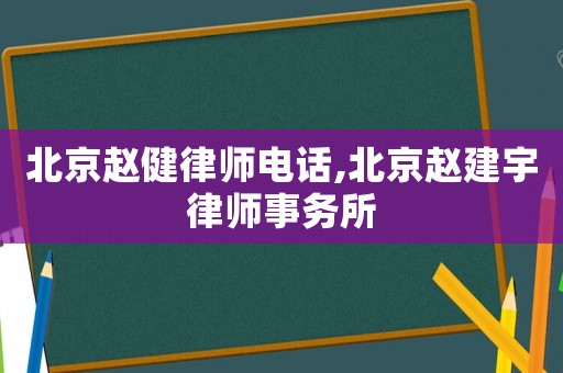 北京趙健律師電話,北京趙建宇律師事務(wù)所