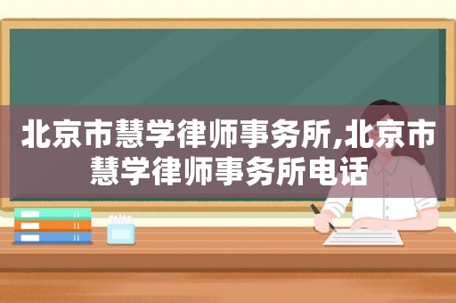 北京市慧學(xué)律師事務(wù)所,北京市慧學(xué)律師事務(wù)所電話