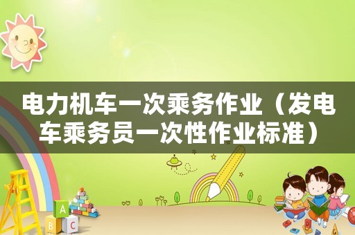 電力機(jī)車一次乘務(wù)作業(yè)（發(fā)電車乘務(wù)員一次性作業(yè)標(biāo)準(zhǔn)）