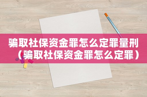 騙取社保資金罪怎么定罪量刑（騙取社保資金罪怎么定罪）