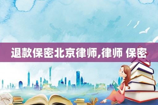 退款保密北京律師,律師 保密
