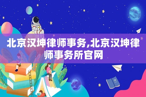 北京漢坤律師事務(wù),北京漢坤律師事務(wù)所官網(wǎng)
