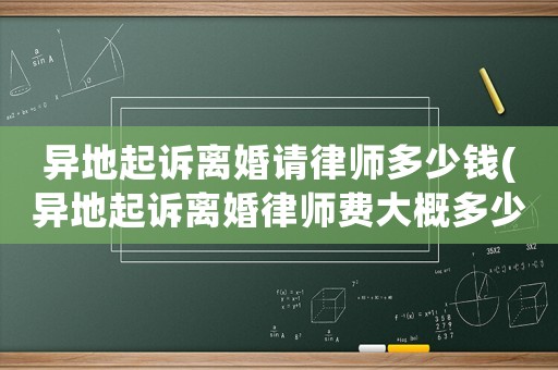 異地起訴離婚請(qǐng)律師多少錢(異地起訴離婚律師費(fèi)大概多少)