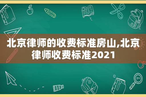 北京律師的收費標準房山,北京律師收費標準2021