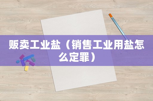 販賣工業(yè)鹽（銷售工業(yè)用鹽怎么定罪）