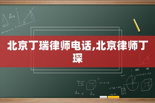北京丁瑞律師電話,北京律師丁琛