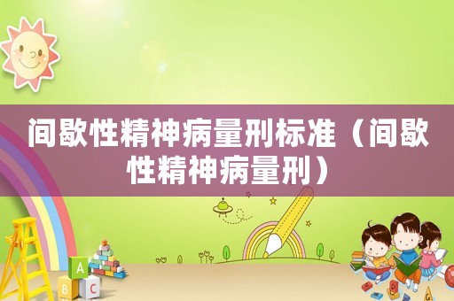 間歇性精神病量刑標(biāo)準(zhǔn)（間歇性精神病量刑）