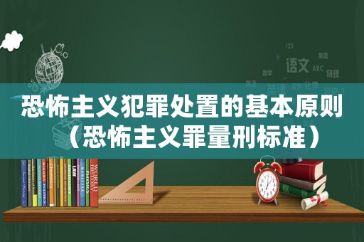 恐怖主義犯罪處置的基本原則（恐怖主義罪量刑標(biāo)準(zhǔn)）