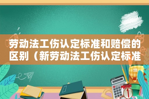 勞動法工傷認定標準和賠償?shù)膮^(qū)別（新勞動法工傷認定標準）