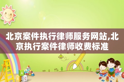 北京案件執(zhí)行律師服務(wù)網(wǎng)站,北京執(zhí)行案件律師收費標準